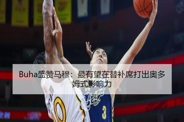 Buha盛赞马穆：最有望在替补席打出奥多姆式影响力